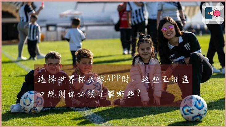 选择世界杯买球APP时，这些亚洲盘口规则你必须了解哪些？