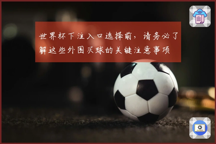 世界杯下注入口选择前，请务必了解这些外围买球的关键注意事项