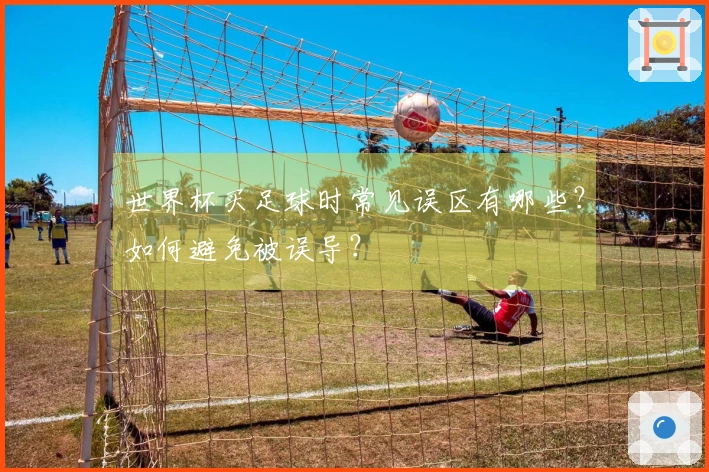 世界杯买足球时常见误区有哪些？如何避免被误导？