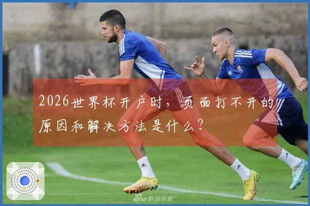 2026世界杯开户时，页面打不开的原因和解决方法是什么？