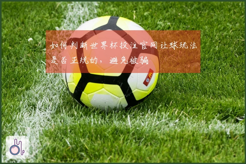 如何判断世界杯投注官网让球玩法是否正规的，避免被骗