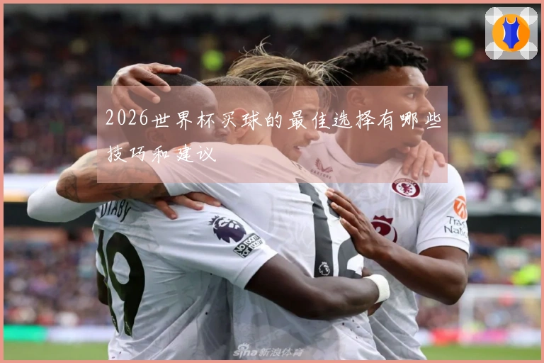 2026世界杯买球的最佳选择有哪些技巧和建议