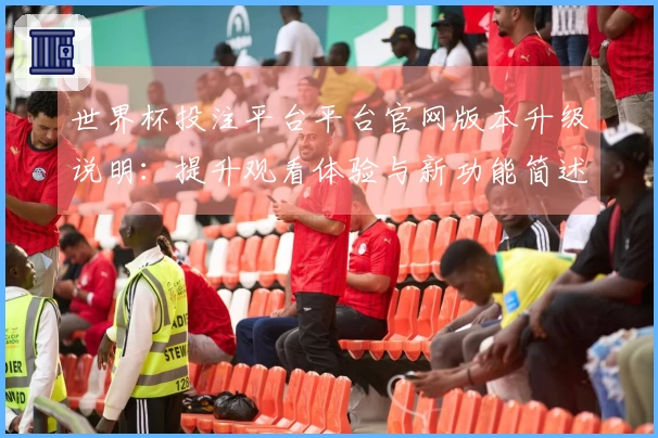 世界杯投注平台平台官网版本升级说明：提升观看体验与新功能简述