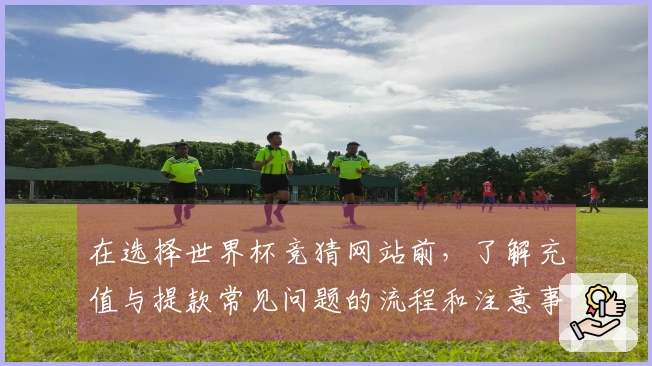 在选择世界杯竞猜网站前,了解充值与提款常见问题的流程和注意事项