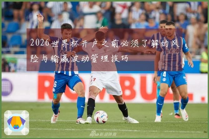 2026世界杯开户之前必须了解的风险与输赢波动管理技巧