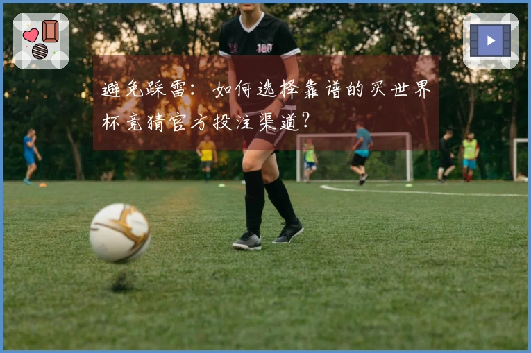 避免踩雷：如何选择靠谱的买世界杯竞猜官方投注渠道？