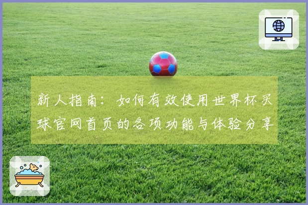 新人指南：如何有效使用世界杯买球官网首页的各项功能与体验分享