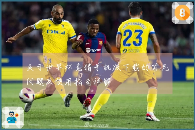 关于世界杯竞猜手机版下载的常见问题及使用指南详解