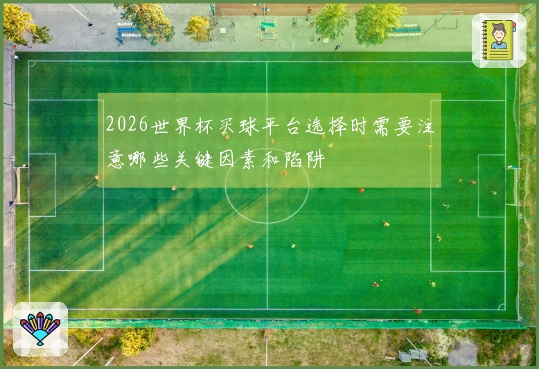 2026世界杯买球平台选择时需要注意哪些关键因素和陷阱