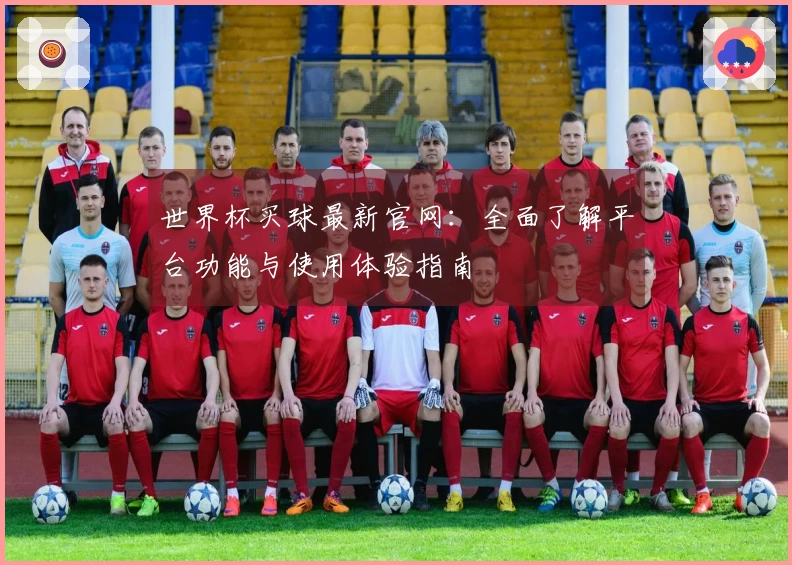 世界杯买球最新官网：全面了解平台功能与使用体验指南