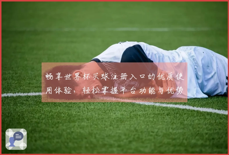 畅享世界杯买球注册入口的优质使用体验,轻松掌握平台功能与优势