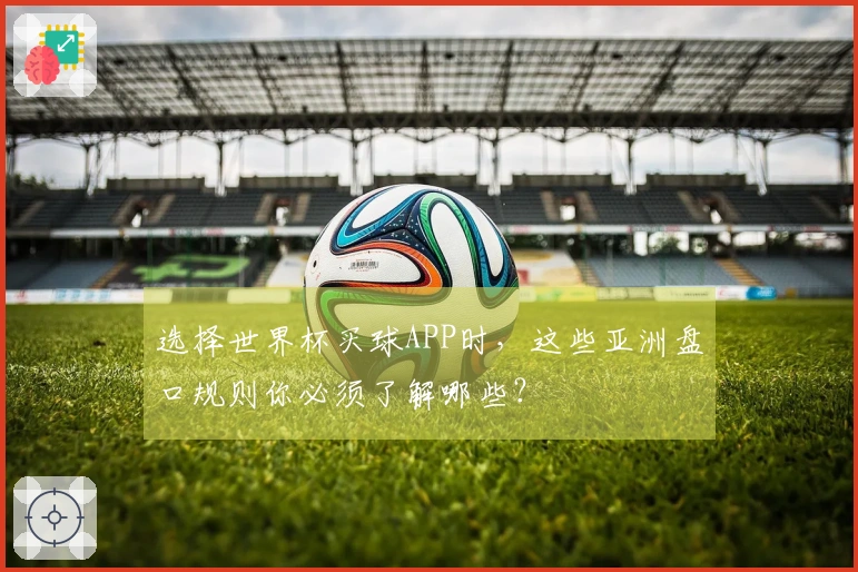 选择世界杯买球APP时，这些亚洲盘口规则你必须了解哪些？