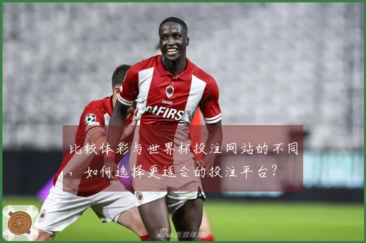 比较体彩与世界杯投注网站的不同，如何选择更适合的投注平台？