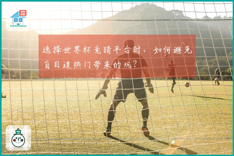 选择世界杯竞猜平台时，如何避免盲目追热门带来的坑？
