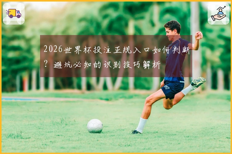 2026世界杯投注正规入口如何判断？避坑必知的识别技巧解析