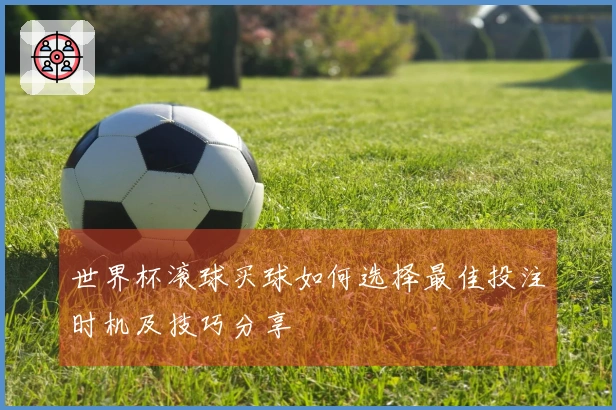 世界杯滚球买球如何选择最佳投注时机及技巧分享