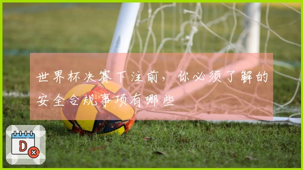 世界杯决赛下注前，你必须了解的安全合规事项有哪些